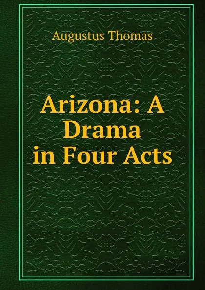Обложка книги Arizona: A Drama in Four Acts, Augustus Thomas