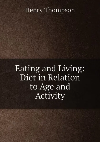 Обложка книги Eating and Living: Diet in Relation to Age and Activity, Henry Thompson