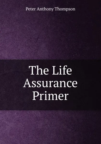 Обложка книги The Life Assurance Primer, Peter Anthony Thompson