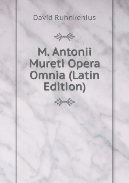 Обложка книги M. Antonii Mureti Opera Omnia (Latin Edition), David Ruhnkenius