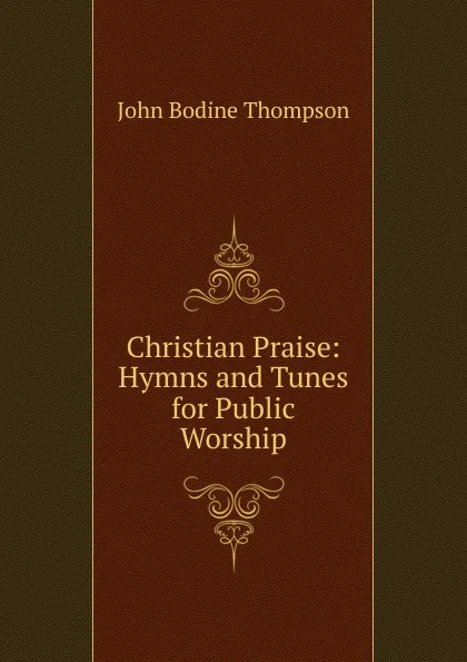 Обложка книги Christian Praise: Hymns and Tunes for Public Worship, John Bodine Thompson