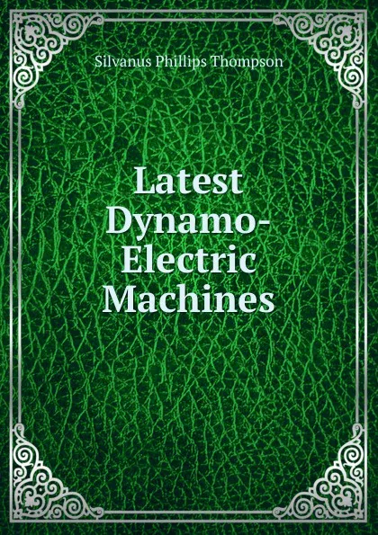Обложка книги Latest Dynamo-Electric Machines, Silvanus Phillips Thompson