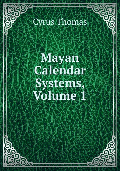 Обложка книги Mayan Calendar Systems, Volume 1, Cyrus Thomas