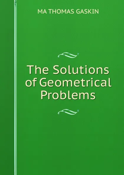 Обложка книги The Solutions of Geometrical Problems, MA THOMAS GASKIN