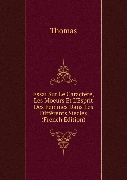 Обложка книги Essai Sur Le Caractere, Les Moeurs Et L.Esprit Des Femmes Dans Les Differents Siecles (French Edition), Thomas à Kempis