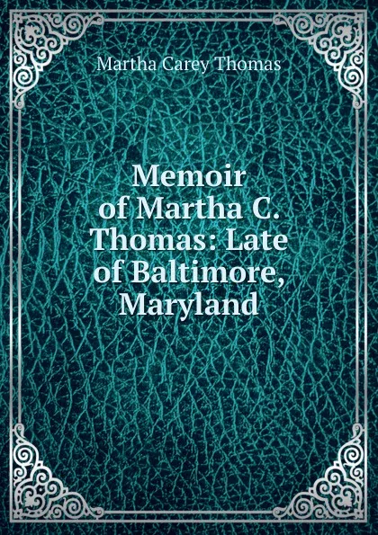 Обложка книги Memoir of Martha C. Thomas: Late of Baltimore, Maryland, Martha Carey Thomas