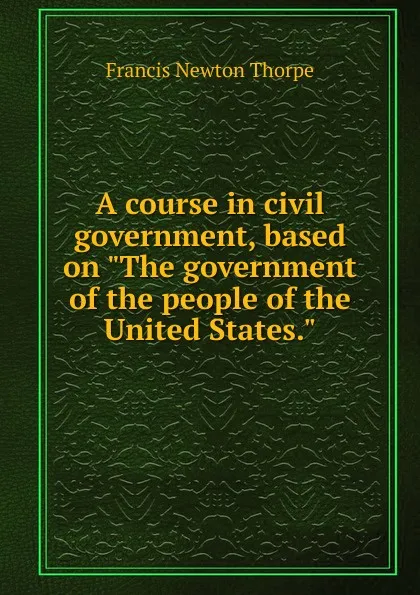Обложка книги A course in civil government, based on 