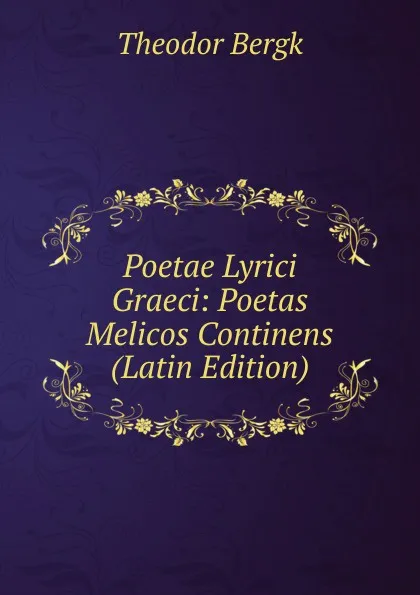 Обложка книги Poetae Lyrici Graeci: Poetas Melicos Continens (Latin Edition), Theodor Bergk