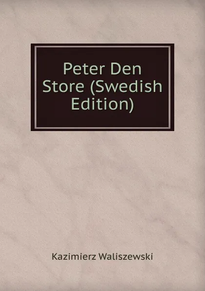 Обложка книги Peter Den Store (Swedish Edition), Kazimierz Waliszewski