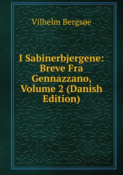 Обложка книги I Sabinerbjergene: Breve Fra Gennazzano, Volume 2 (Danish Edition), Vilhelm Bergsoe