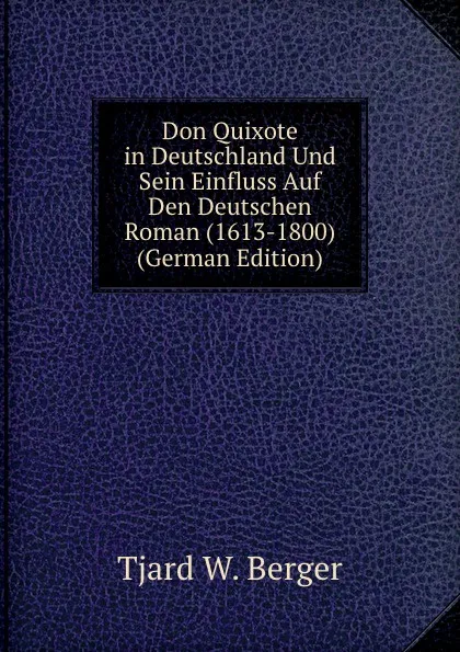 Обложка книги Don Quixote in Deutschland Und Sein Einfluss Auf Den Deutschen Roman (1613-1800) (German Edition), Tjard W. Berger