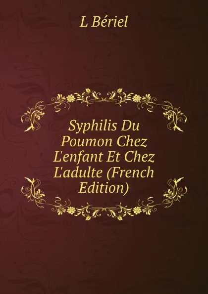 Обложка книги Syphilis Du Poumon Chez L.enfant Et Chez L.adulte (French Edition), L Bériel