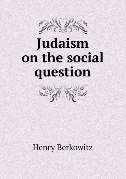 Обложка книги Judaism on the social question, Henry Berkowitz