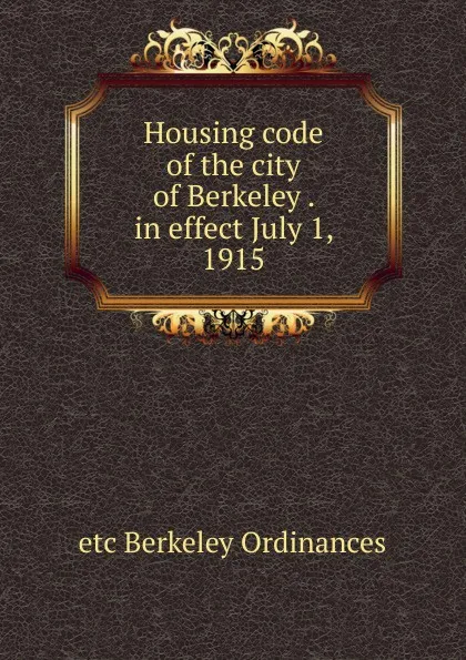 Обложка книги Housing code of the city of Berkeley . in effect July 1, 1915, etc Berkeley Ordinances