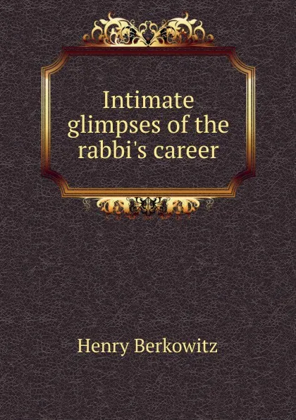 Обложка книги Intimate glimpses of the rabbi.s career, Henry Berkowitz