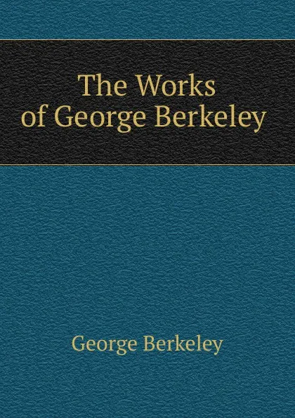 Обложка книги The Works of George Berkeley ., George Berkeley