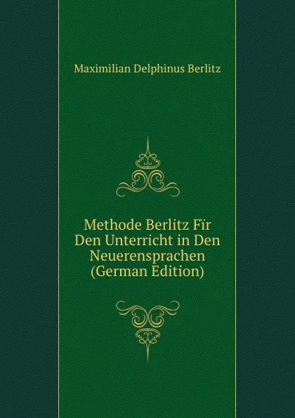 Обложка книги Methode Berlitz Fir Den Unterricht in Den Neuerensprachen (German Edition), Maximilian Delphinus Berlitz