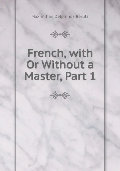 Обложка книги French, with Or Without a Master, Part 1, Maximilian Delphinus Berlitz