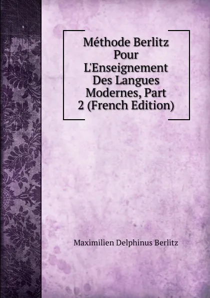 Обложка книги Methode Berlitz Pour L.Enseignement Des Langues Modernes, Part 2 (French Edition), Maximilien Delphinus Berlitz