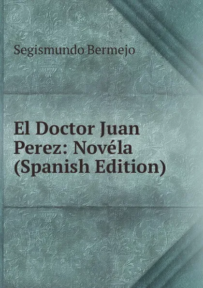 Обложка книги El Doctor Juan Perez: Novela (Spanish Edition), Segismundo Bermejo