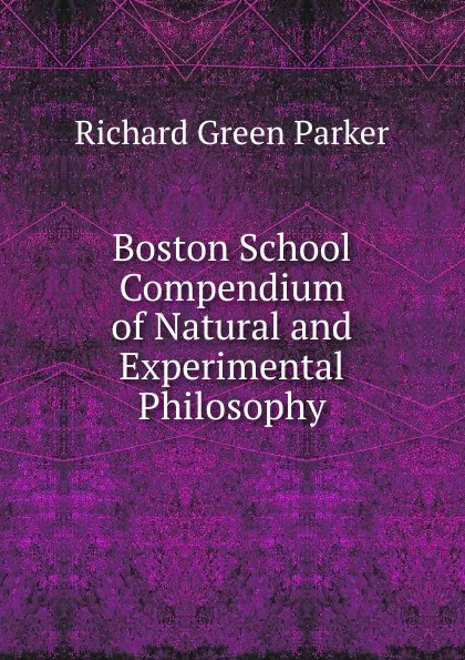 Обложка книги Boston School Compendium of Natural and Experimental Philosophy, Richard Green Parker