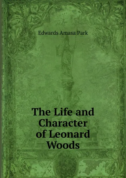 Обложка книги The Life and Character of Leonard Woods, Edwards Amasa Park