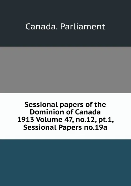 Обложка книги Sessional papers of the Dominion of Canada 1913 Volume 47, no.12, pt.1, Sessional Papers no.19a, Canada. Parliament