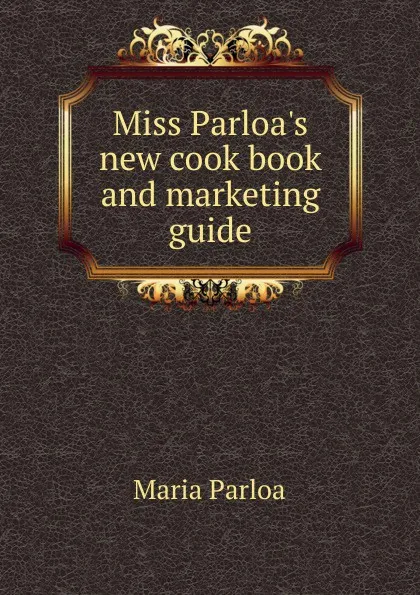 Обложка книги Miss Parloa.s new cook book and marketing guide, Maria Parloa