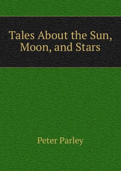 Обложка книги Tales About the Sun, Moon, and Stars, Peter Parley