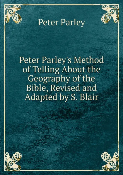 Обложка книги Peter Parley.s Method of Telling About the Geography of the Bible, Revised and Adapted by S. Blair, Peter Parley