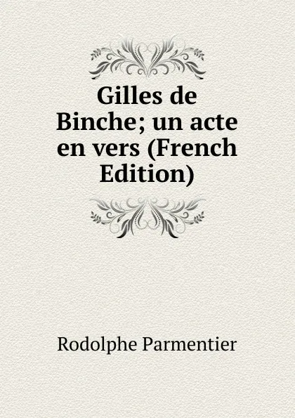 Обложка книги Gilles de Binche; un acte en vers (French Edition), Rodolphe Parmentier