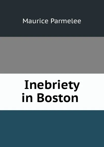 Обложка книги Inebriety in Boston ., Maurice Parmelee