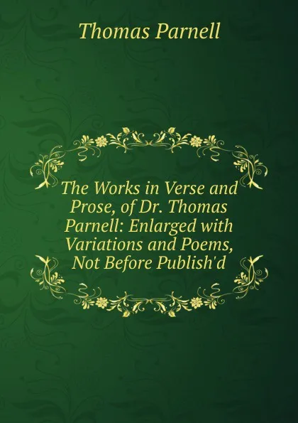 Обложка книги The Works in Verse and Prose, of Dr. Thomas Parnell: Enlarged with Variations and Poems, Not Before Publish.d, Thomas Parnell
