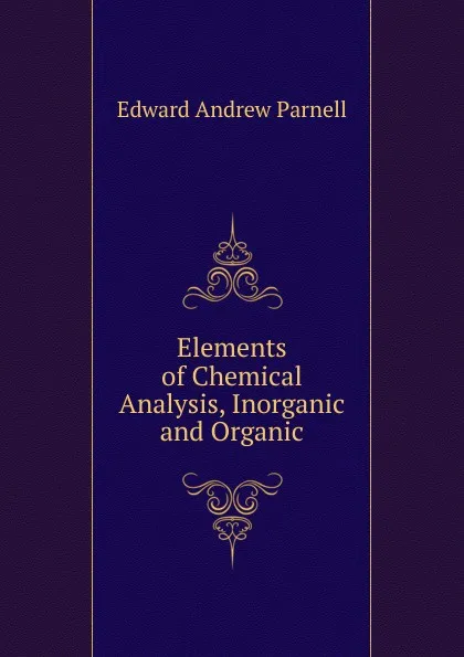 Обложка книги Elements of Chemical Analysis, Inorganic and Organic, Edward Andrew Parnell