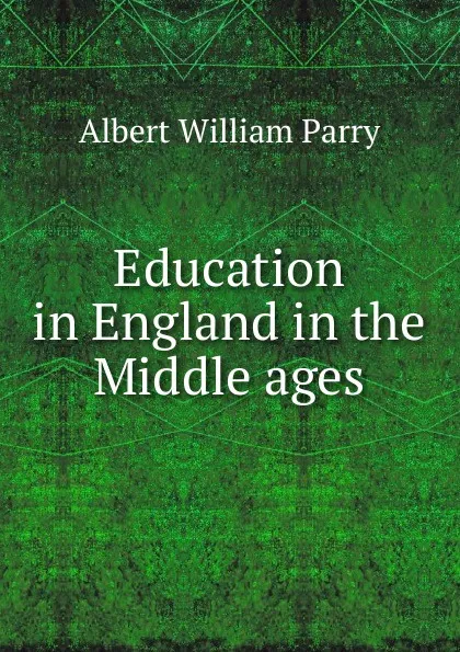 Обложка книги Education in England in the Middle ages, Albert William Parry