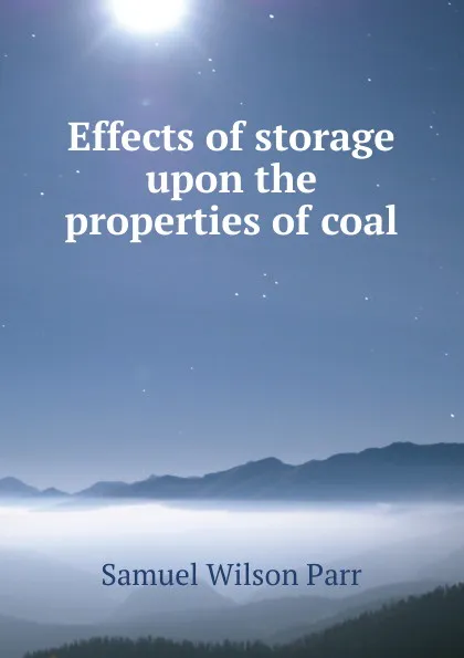 Обложка книги Effects of storage upon the properties of coal, Samuel Wilson Parr