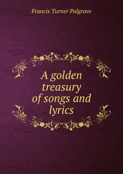Обложка книги A golden treasury of songs and lyrics, Francis Turner Palgrave