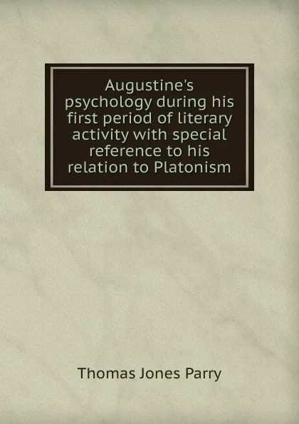 Обложка книги Augustine.s psychology during his first period of literary activity with special reference to his relation to Platonism, Thomas Jones Parry