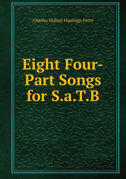 Обложка книги Eight Four-Part Songs for S.a.T.B., Charles Hubert Hastings Parry