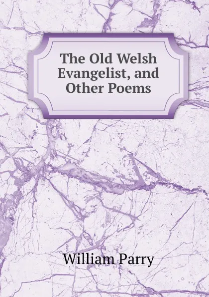 Обложка книги The Old Welsh Evangelist, and Other Poems, William Parry