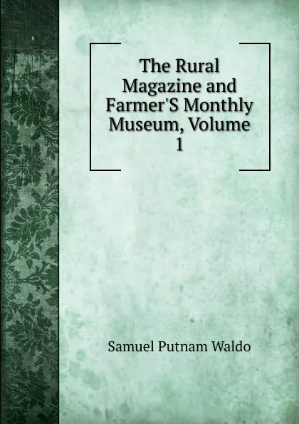 Обложка книги The Rural Magazine and Farmer.S Monthly Museum, Volume 1, Samuel Putnam Waldo