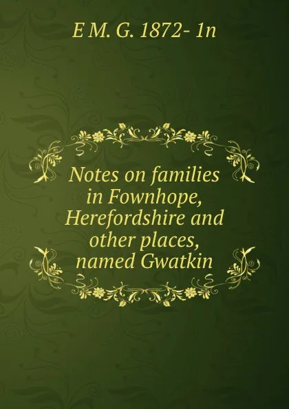 Обложка книги Notes on families in Fownhope, Herefordshire and other places, named Gwatkin, E M. G. 1872- 1n