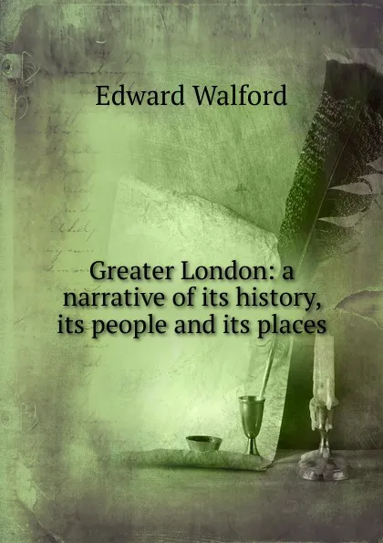 Обложка книги Greater London: a narrative of its history, its people and its places, Edward Walford