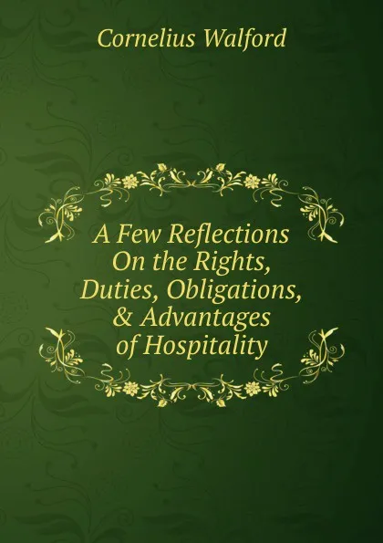 Обложка книги A Few Reflections On the Rights, Duties, Obligations, . Advantages of Hospitality, Cornelius Walford