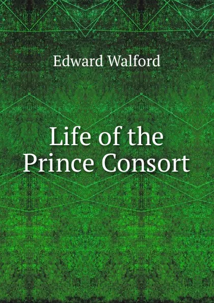 Обложка книги Life of the Prince Consort, Edward Walford