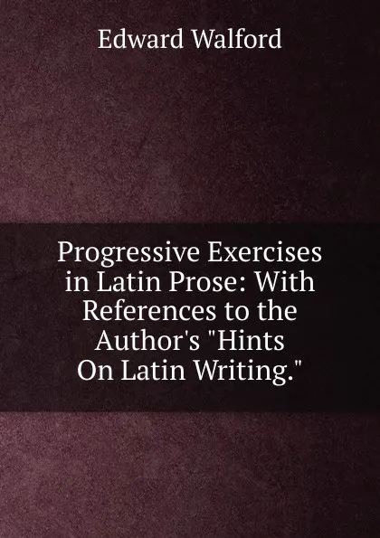 Обложка книги Progressive Exercises in Latin Prose: With References to the Author.s 