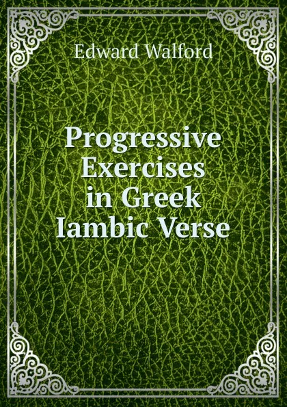 Обложка книги Progressive Exercises in Greek Iambic Verse, Edward Walford