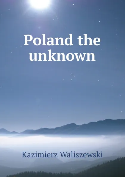 Обложка книги Poland the unknown, Kazimierz Waliszewski