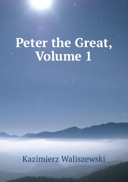 Обложка книги Peter the Great, Volume 1, Kazimierz Waliszewski