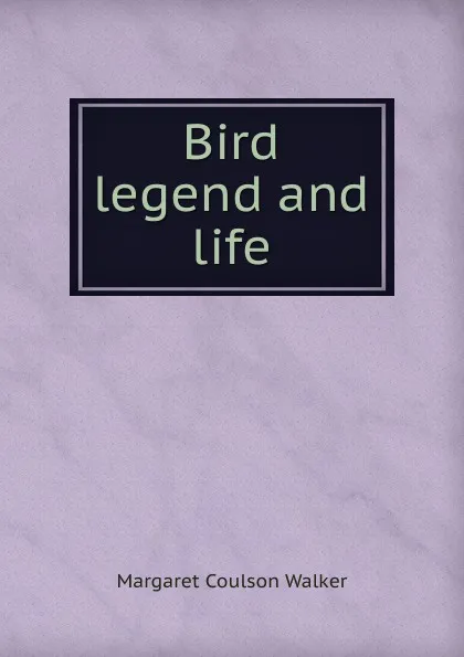 Обложка книги Bird legend and life, Margaret Coulson Walker